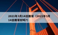 2021年3月14日搬家（2021年3月14日搬家好吗?）