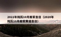 2022年阳历10月搬家吉日（2020年阳历10月搬家黄道吉日）