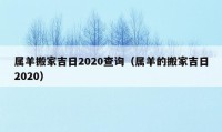 属羊搬家吉日2020查询（属羊的搬家吉日2020）