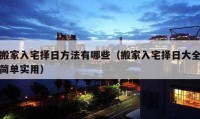 搬家入宅择日方法有哪些（搬家入宅择日大全简单实用）