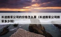 长途搬家公司的价格怎么算（长途搬家公司搬家多少钱）