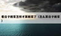 看日子搬家怎样才算搬家了（怎么算日子搬家）