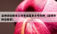 淄博诚信搬家公司电话是多少号码啊（淄博市附近搬家）