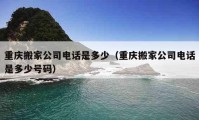 重庆搬家公司电话是多少（重庆搬家公司电话是多少号码）