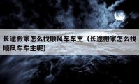 长途搬家怎么找顺风车车主（长途搬家怎么找顺风车车主呢）