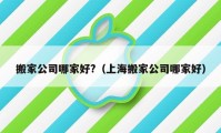 搬家公司哪家好?（上海搬家公司哪家好）