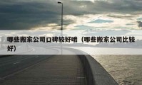 哪些搬家公司口碑较好哦（哪些搬家公司比较好）