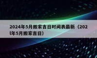 2024年5月搬家吉日时间表最新（202l年5月搬家吉日）