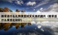 搬家送什么礼物寓意好又实用的图片（搬家送什么寓意比较好）