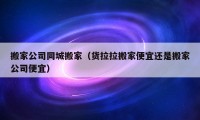 搬家公司同城搬家（货拉拉搬家便宜还是搬家公司便宜）