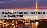 搬家2021年4月最佳时间（搬家吉日查询2021年4月搬家时间）