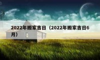 2022年搬家吉日（2022年搬家吉日6月）