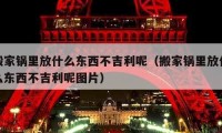 搬家锅里放什么东西不吉利呢（搬家锅里放什么东西不吉利呢图片）