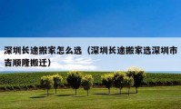 深圳长途搬家怎么选（深圳长途搬家选深圳市吉顺隆搬迁）