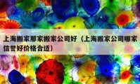 上海搬家那家搬家公司好（上海搬家公司哪家信誉好价格合适）