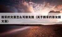 搬家的文案怎么写朋友圈（关于搬家的朋友圈文案）