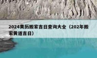 2024黄历搬家吉日查询大全（202年搬家黄道吉日）