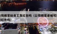 公司搬家给员工发红包吗（公司搬家老板可以发红包吗）