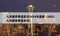 八月搬家黄道吉日2024年最新（2021八月搬家黄道吉日）