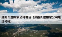 济南长途搬家公司电话（济南长途搬家公司电话号码）