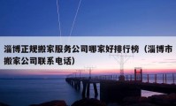 淄博正规搬家服务公司哪家好排行榜（淄博市搬家公司联系电话）