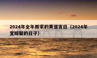 2024年全年搬家的黄道吉日（2024年宜嫁娶的日子）