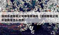 深圳长途搬家公司哪家靠谱吗（深圳搬家公司长途搬家怎么收费）