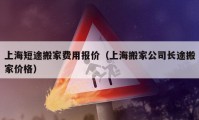 上海短途搬家费用报价（上海搬家公司长途搬家价格）