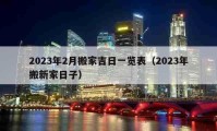 2023年2月搬家吉日一览表（2023年搬新家日子）