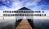 8月份适合搬家的黄道吉日2023时间（8月份适合搬家的黄道吉日2023时间是几点）