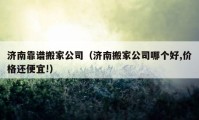 济南靠谱搬家公司（济南搬家公司哪个好,价格还便宜!）