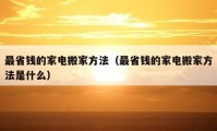 最省钱的家电搬家方法（最省钱的家电搬家方法是什么）