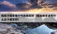 租房子搬家哪个时辰搬家好（租房搬家讲究什么日子搬家好）