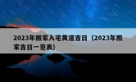 2023年搬家入宅黄道吉日（2023年搬家吉日一览表）