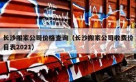 长沙搬家公司价格查询（长沙搬家公司收费价目表2021）