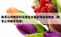 搬家公司哪家好又便宜点推荐理由有哪些（搬家公司哪家划算）