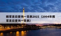 搬家吉日查询一览表2021（2004年搬家吉日查询一览表）