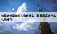 长辈送晚辈搬家礼物送什么（长辈搬家送什么礼物好?）