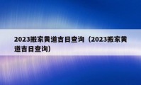 2023搬家黄道吉日查询（2023搬家黄道吉日查询）