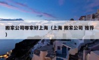 搬家公司哪家好上海（上海 搬家公司 推荐）