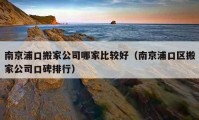 南京浦口搬家公司哪家比较好（南京浦口区搬家公司口碑排行）