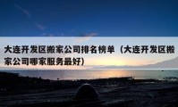 大连开发区搬家公司排名榜单（大连开发区搬家公司哪家服务最好）