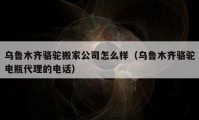 乌鲁木齐骆驼搬家公司怎么样（乌鲁木齐骆驼电瓶代理的电话）