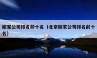 搬家公司排名前十名（北京搬家公司排名前十名）