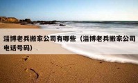 淄博老兵搬家公司有哪些（淄博老兵搬家公司电话号码）