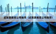 近距离搬家公司推荐（近距离搬家公司推荐）