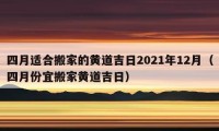 四月适合搬家的黄道吉日2021年12月（四月份宜搬家黄道吉日）