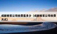 成都搬家公司收费是多少（成都搬家公司收费方式）