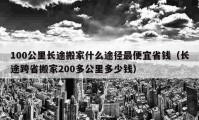 100公里长途搬家什么途径最便宜省钱（长途跨省搬家200多公里多少钱）