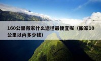 160公里搬家什么途径最便宜呢（搬家10公里以内多少钱）